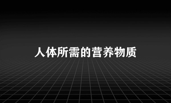 人体所需的营养物质