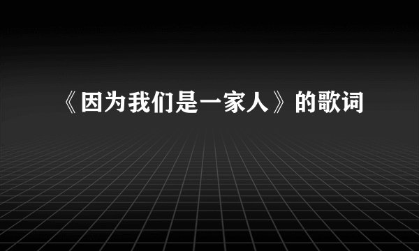 《因为我们是一家人》的歌词