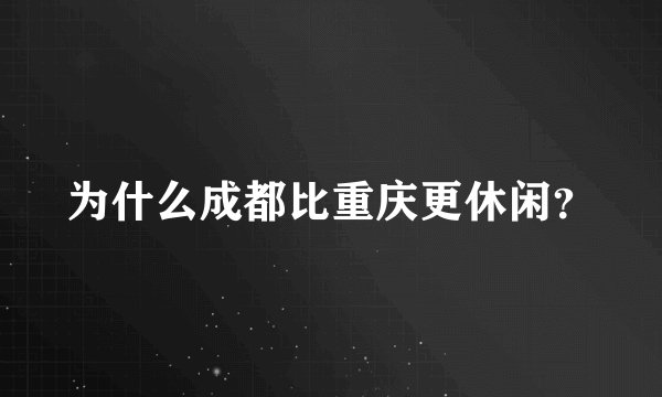 为什么成都比重庆更休闲？