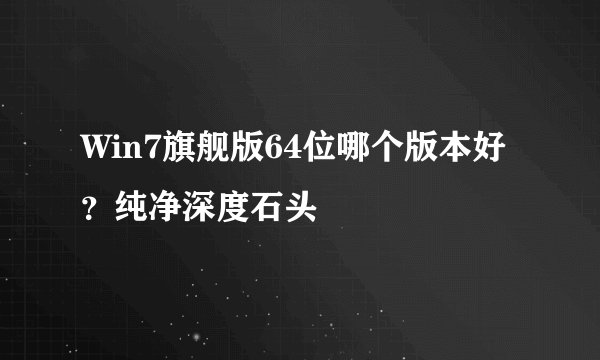 Win7旗舰版64位哪个版本好？纯净深度石头