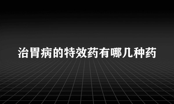 治胃病的特效药有哪几种药