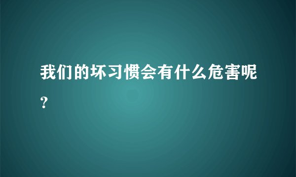 我们的坏习惯会有什么危害呢？