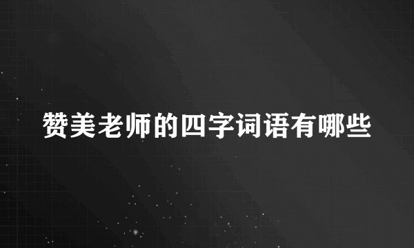 赞美老师的四字词语有哪些