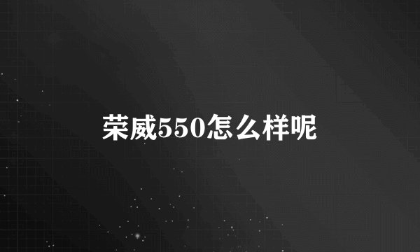 荣威550怎么样呢