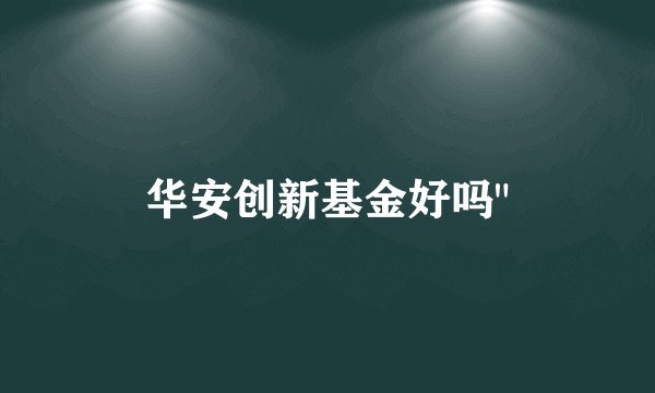 华安创新基金好吗