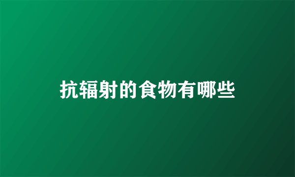 抗辐射的食物有哪些