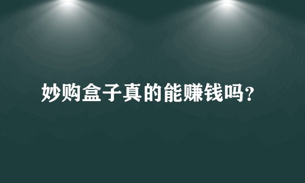 妙购盒子真的能赚钱吗？