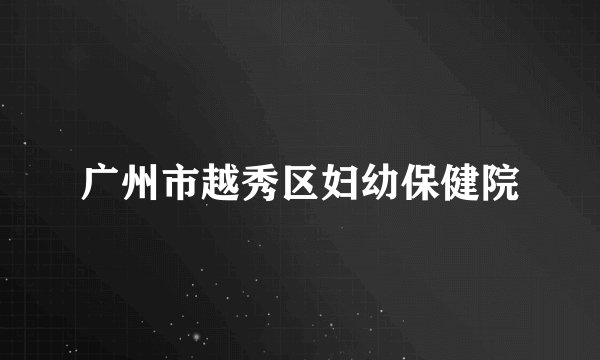 广州市越秀区妇幼保健院