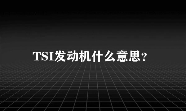 TSI发动机什么意思？