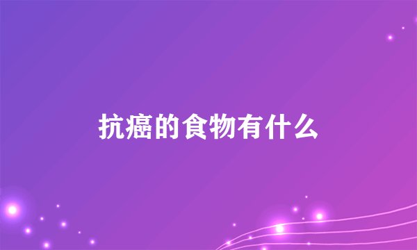 抗癌的食物有什么