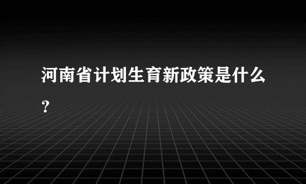 河南省计划生育新政策是什么？