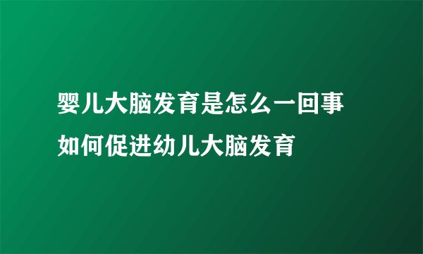 婴儿大脑发育是怎么一回事 如何促进幼儿大脑发育