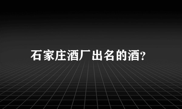 石家庄酒厂出名的酒？