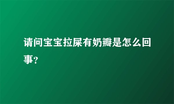 请问宝宝拉屎有奶瓣是怎么回事?