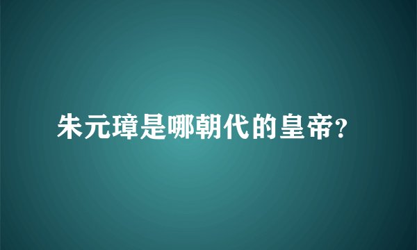 朱元璋是哪朝代的皇帝？