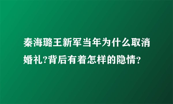 秦海璐王新军当年为什么取消婚礼?背后有着怎样的隐情？
