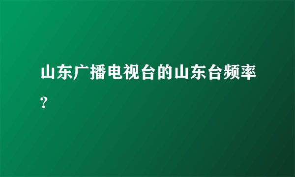 山东广播电视台的山东台频率？