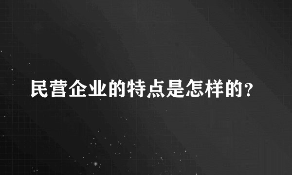 民营企业的特点是怎样的？