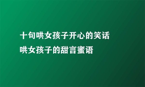 十句哄女孩子开心的笑话 　哄女孩子的甜言蜜语