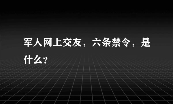 军人网上交友，六条禁令，是什么？