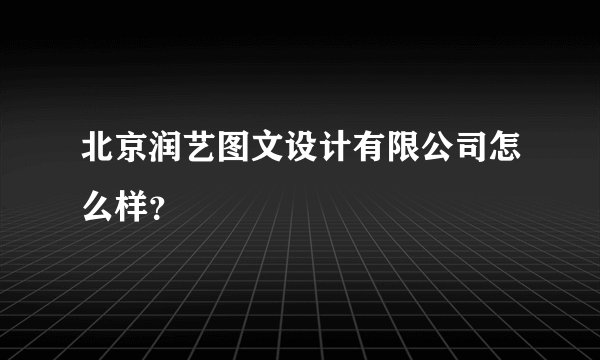 北京润艺图文设计有限公司怎么样？