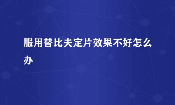 服用替比夫定片效果不好怎么办