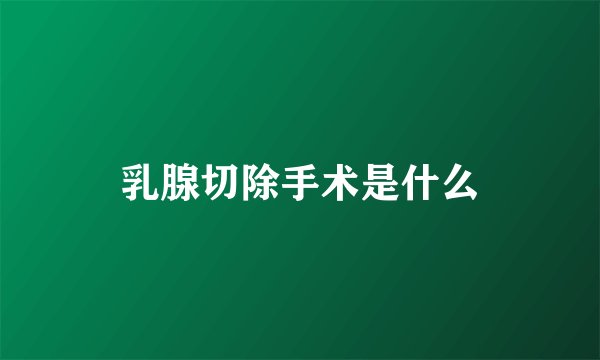 乳腺切除手术是什么