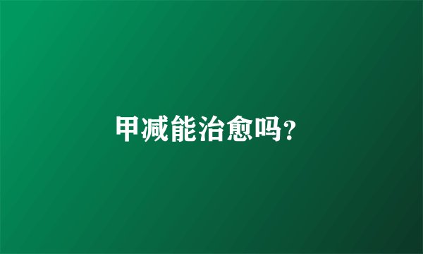 甲减能治愈吗？