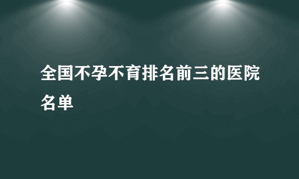 全国不孕不育排名前三的医院名单