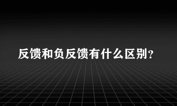 反馈和负反馈有什么区别？