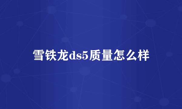 雪铁龙ds5质量怎么样