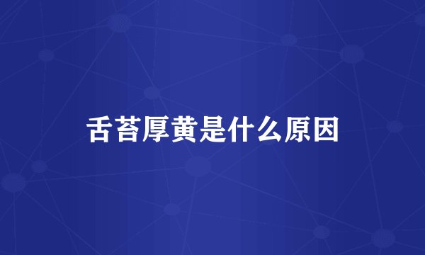 舌苔厚黄是什么原因