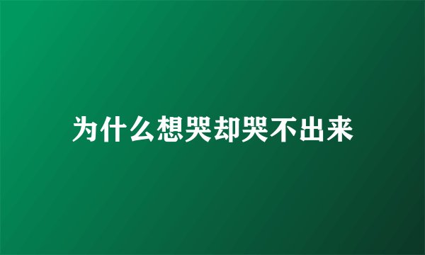 为什么想哭却哭不出来