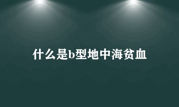 什么是b型地中海贫血