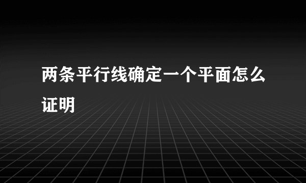 两条平行线确定一个平面怎么证明