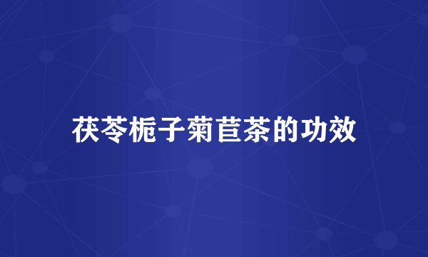 茯苓栀子菊苣茶的功效