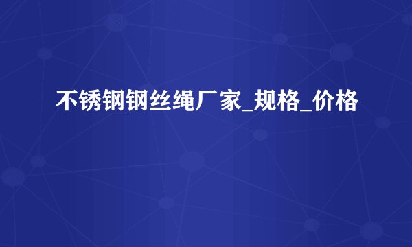 不锈钢钢丝绳厂家_规格_价格