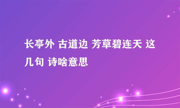 长亭外 古道边 芳草碧连天 这几句 诗啥意思
