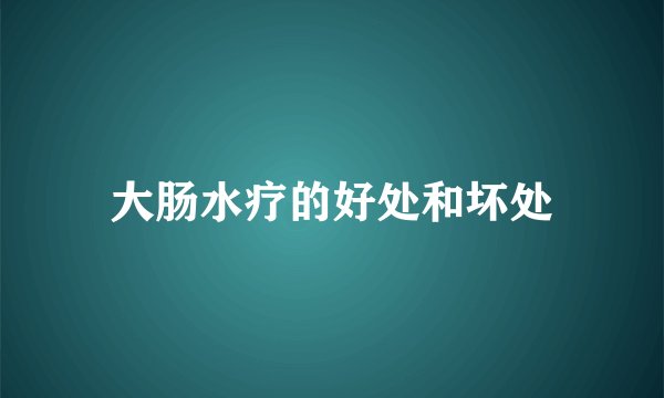 大肠水疗的好处和坏处