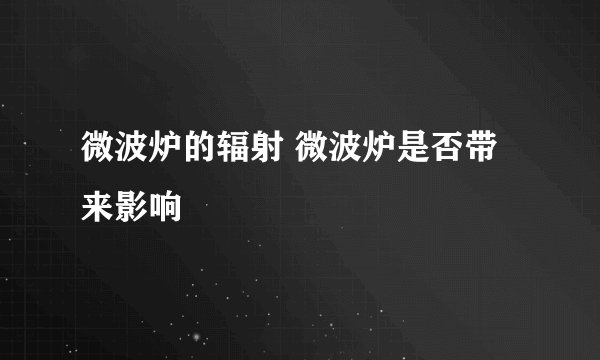 微波炉的辐射 微波炉是否带来影响