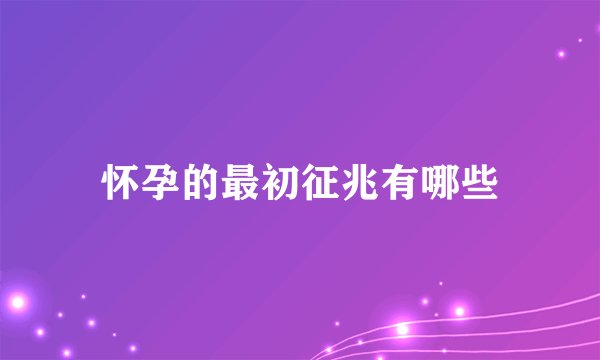 怀孕的最初征兆有哪些