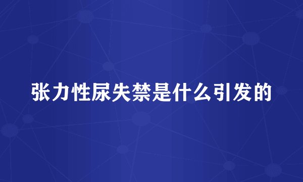 张力性尿失禁是什么引发的