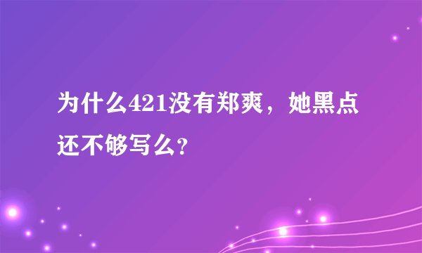 为什么421没有郑爽,她黑点还不够写么?