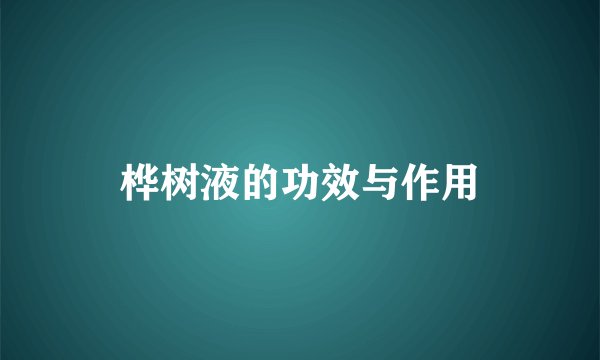桦树液的功效与作用
