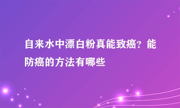 自来水中漂白粉真能致癌?能防癌的方法有哪些
