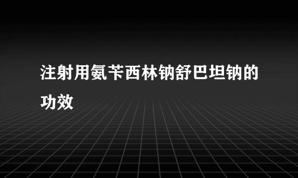 注射用氨苄西林钠舒巴坦钠的功效