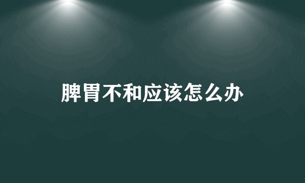 脾胃不和应该怎么办