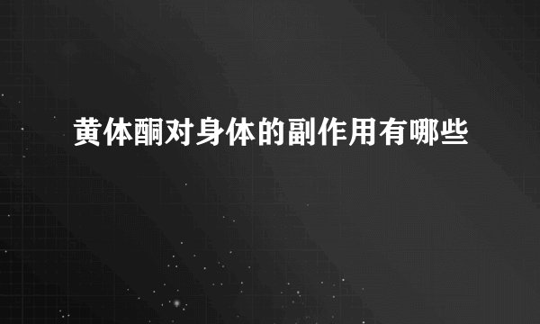 黄体酮对身体的副作用有哪些