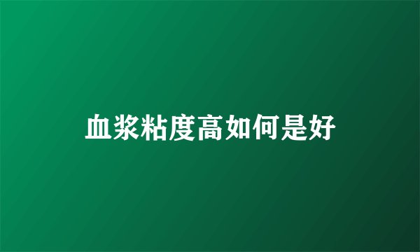 血浆粘度高如何是好