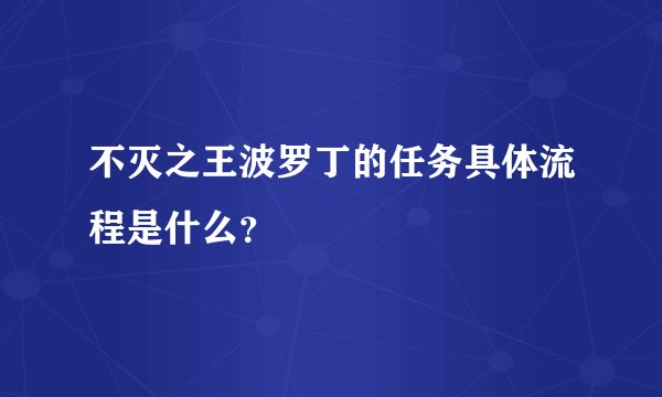 不灭之王波罗丁的任务具体流程是什么？